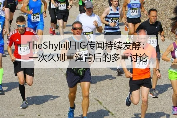 TheShy回归IG传闻持续发酵：一次久别重逢背后的多重讨论